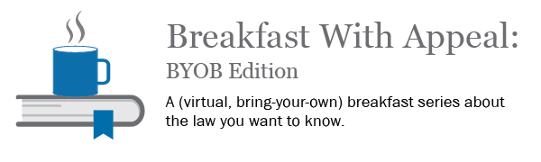 Breakfast With Appeal: BYOB Edition - A virtual bring-your-own breakfast series about the law you want to know